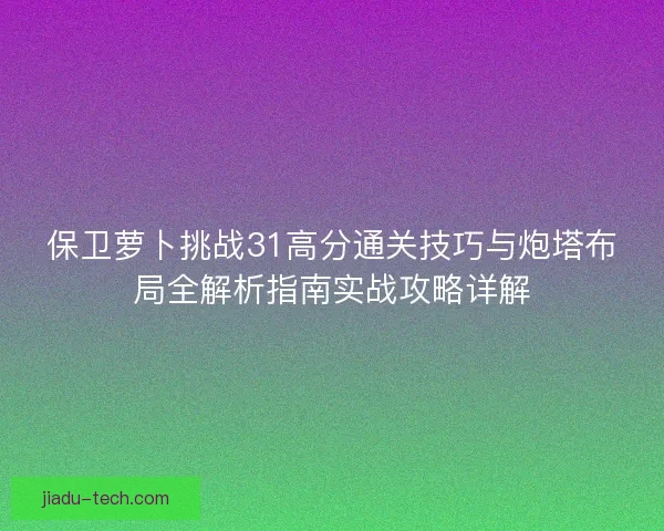 保卫萝卜挑战31高分通关技巧与炮塔布局全解析指南实战攻略详解