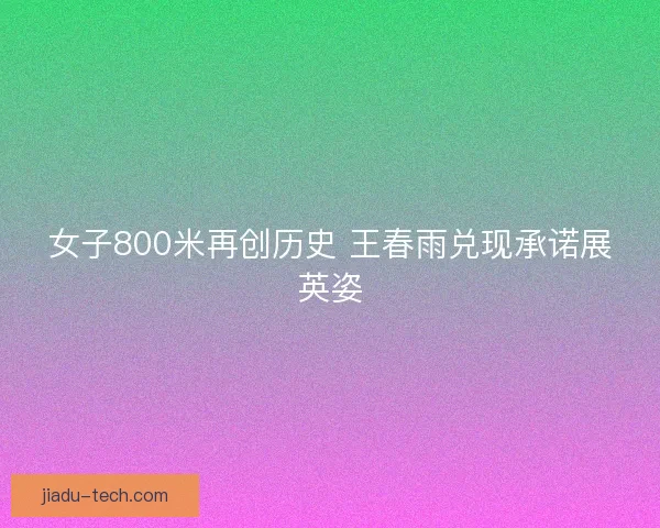 女子800米再创历史 王春雨兑现承诺展英姿