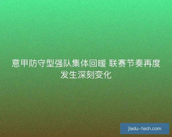 意甲防守型强队集体回暖 联赛节奏再度发生深刻变化