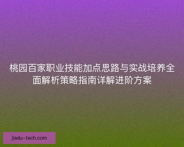 桃园百家职业技能加点思路与实战培养全面解析策略指南详解进阶方案