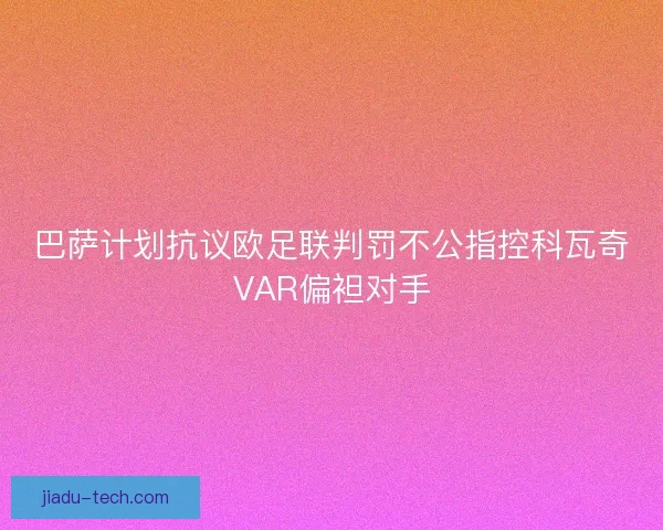 巴萨计划抗议欧足联判罚不公指控科瓦奇VAR偏袒对手