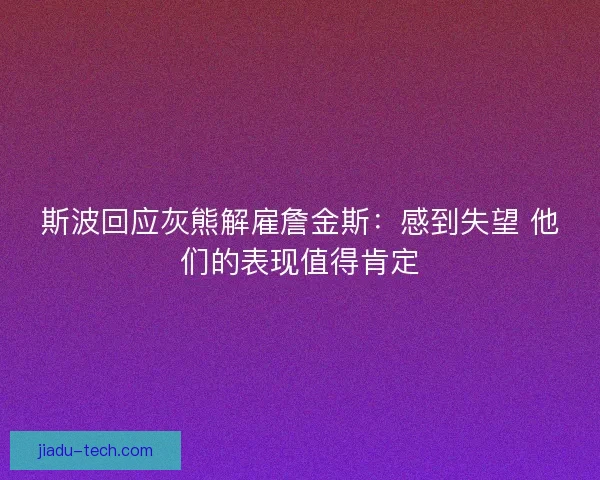 斯波回应灰熊解雇詹金斯：感到失望 他们的表现值得肯定