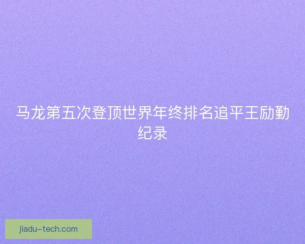 马龙第五次登顶世界年终排名追平王励勤纪录