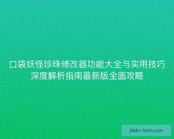 口袋妖怪珍珠修改器功能大全与实用技巧深度解析指南最新版全面攻略