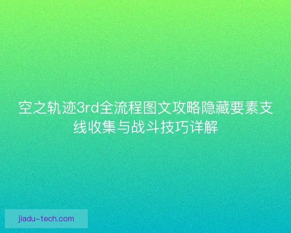 空之轨迹3rd全流程图文攻略隐藏要素支线收集与战斗技巧详解 空之轨迹3rd全流程图文攻略隐藏要素支线收集与战斗技巧详解