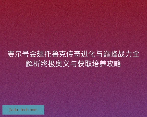 赛尔号金翅托鲁克传奇进化与巅峰战力全解析终极奥义与获取培养攻略 赛尔号金翅托鲁克传奇进化与巅峰战力全解析终极奥义与获取培养攻略