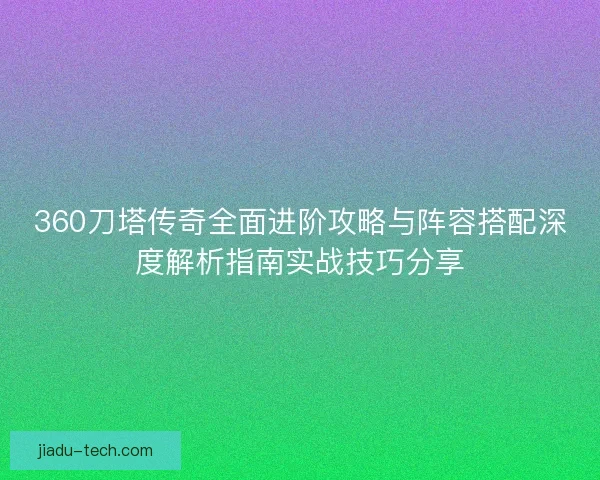 360刀塔传奇全面进阶攻略与阵容搭配深度解析指南实战技巧分享