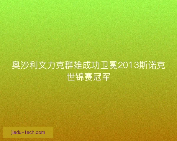 奥沙利文力克群雄成功卫冕2013斯诺克世锦赛冠军